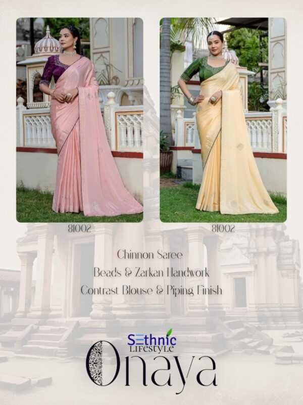 sethnic lifestyle onaya series 81001-81002 ultrasoft chinon wholesale saree  sethnic lifestyle onaya series 81001-81002 ultrasoft chinon wholesale saree, sethnic lifestyle onaya series 81001-81002 ultrasoft chinon wholesale saree surat, sethnic lifestyle onaya series 81001-81002 ultrasoft chinon wholesale saree new latest catalog, sethnic lifestyle onaya series 81001-81002 ultrasoft chinon wholesale saree wholesale surat, sethnic lifestyle onaya series 81001-81002 ultrasoft chinon wholesale saree single, sethnic lifestyle onaya series 81001-81002 ultrasoft chinon wholesale saree catalog price, sethnic lifestyle onaya series 81001-81002 ultrasoft chinon wholesale saree salwar suit, sethnic lifestyle onaya series 81001-81002 ultrasoft chinon wholesale saree dresses, sethnic lifestyle onaya series 81001-81002 ultrasoft chinon wholesale saree indian salwar suit, sethnic lifestyle onaya series 81001-81002 ultrasoft chinon wholesale saree dress material sethnic lifestyle onaya series 81001 81002 ultrasoft chinon wholesale saree 5 2025 05 13 16 40 51 
                     sethnic lifestyle onaya series 81001-81002 ultrasoft chinon wholesale saree
                     
                     
                     
                     Specification :
                     
                        
                           
						   
								Product Date:
								13-05-2025
							
                             							
								Name:
								Sethnic Lifestyle Onaya Series 81001-81002 Ultrasoft Chinon Wholesale Saree
							
																					
								Cname:
								Onaya 
							
														
								Brand:
								
							
							
														
								Total Design:
								2 Pcs
							
														
														
								Per Piece Rate:
								INR 1495
							
														
														
								Full Catalog Rate:
								INR 2990								+ (5 % GST) + Shipping Charge
								
							
														
														
								Weight:
								2 Kg
							
																					
								Moq:
								Minimum 2 Pcs
							
														
														
														
								Type:
								Printed Sarees
							
														
							
							
														
								Fabric:
								
									Chinon								
							
																																																								
														
														
														
								Other Details:
								
	
		
			
			Draped in dreamy Chinnon, this edit showcases delicate bead and zarkan handwork on the patta with scattered buttas all over. Paired with a contrast blouse featuring zarkan-accented neckline, it’s crafted for poised celebrations.

			Brand : Sethnic Lifestyle

			Catalog Name : Onaya

			Series : 81001 TO 81002

			Saree Fabric : Ultrasoft Chinnon

			Work : Broad Handwork Patta (Beads & Zarkan), Scattered Handwork Butta all Over Saree

			Blouse : Contrast Chinon Blouse with accented Neck design with Zarkan & Handwork Sleeve Patta

			Embellishment : Fine Contrast Piping for an Elegant Look

			Rate : 1495/- +5% Gst

			Occasion:  Party Wear ,Festival Wear